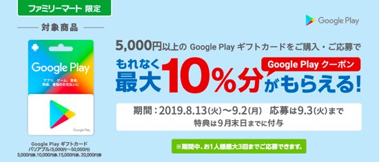 19年9月2日まで ファミリーマートで5 000円以上のgoogle Play ギフトカードを購入 応募すると最大10 分のgoogle Play クーポンがもれなくもらえるキャンペーン実施 ぐぐぷれカード割引販売速報